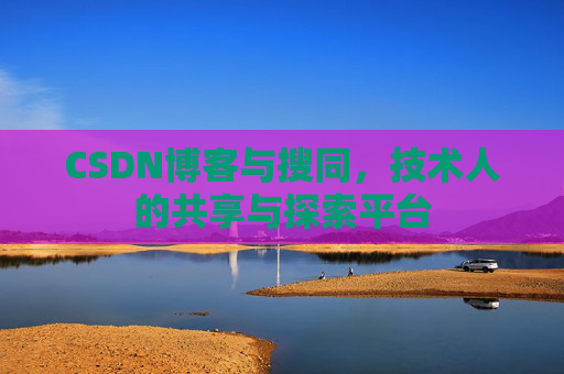 CSDN博客与搜同，技术人的共享与探索平台